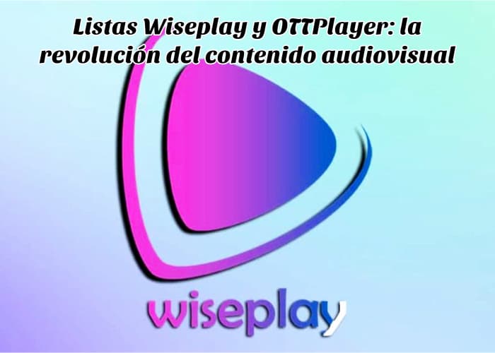 Listas Wiseplay y OTTPlayer: la revolución del contenido audiovisual