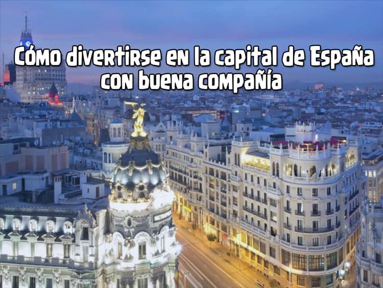 divertise en madrid con buena compañia